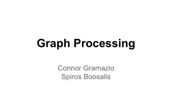 Graph Processing  Connor Gramazio  Spiros Boosalis  Pregel  why not MapReduce?  semantics: awkward