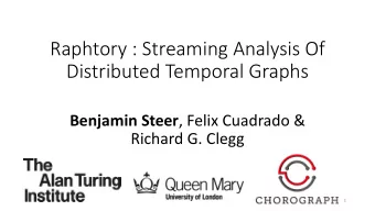 Raphtory : Streaming Analysis Of  Distributed Temporal Graphs Benjamin Steer , Felix Cuadrado &amp;