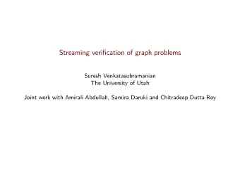 Streaming verification of graph problems  Suresh Venkatasubramanian  The University of Utah  Joint