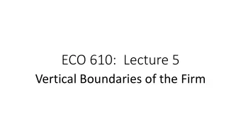 ECO 610:  Lecture 5  Vertical Boundaries of the Firm  Vertical Boundaries of the Firm: Outline