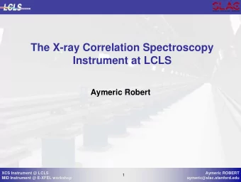 The X-ray Correlation Spectroscopy  Instrument at LCLS  Aymeric Robert  XCS Instrument @ LCLS