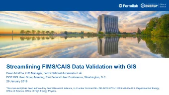 Streamlining FIMS/CAIS Data Validation with GIS  Dawn McWha, GIS Manager, Fermi National