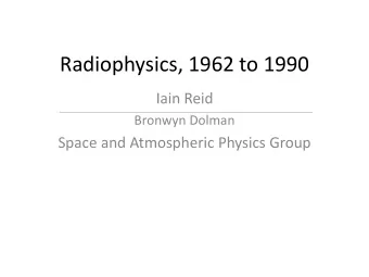 Radiophysics, 1962 to 1990  Iain Reid  Bronwyn Dolman  Space and Atmospheric Physics Group