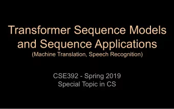 Transformer Sequence Models  and Sequence Applications  (Machine Translation, Speech Recognition)