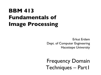 BBM 413  Fundamentals of  Image Processing  Erkut Erdem  Dept. of Computer Engineering  Hacettepe