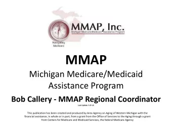 MMAP  Michigan Medicare/Medicaid  Assistance Program  Bob Callery - MMAP Regional Coordinator  Last