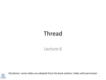 Thread  Lecture 6 Disclaimer: some slides are adopted from the book authors slides with