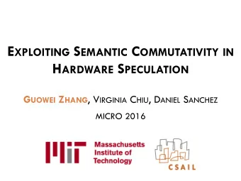 E XPLOITING S EMANTIC C OMMUTATIVITY IN H ARDWARE S PECULATION G UOWEI Z HANG , V IRGINIA C HIU , D