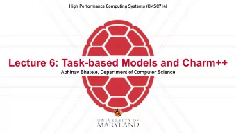 Lecture 6: Task-based Models and Charm++  Abhinav Bhatele, Department of Computer Science  Summary