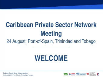 WELCOME  Caribbean Private Sector Network Meeting  24 August 2017, Port-of-Spain, Trinidad and
