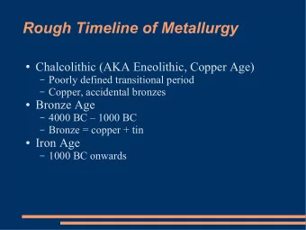 Rough Timeline of Metallurgy  Chalcolithic (AKA Eneolithic, Copper Age)  Poorly defined