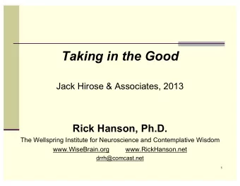 Taking in the Good  Jack Hirose &amp; Associates, 2013  Rick Hanson, Ph.D.  The Wellspring
