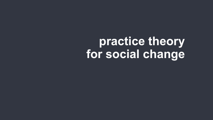 practice theory for social change practice theory is not