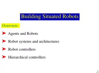 Building Situated Robots  Overview:  Agents and Robots  Robot systems and architectures