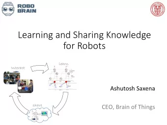 Learning(and(Sharing(Knowledge((  for(Robots  learn  Interact  Ashutosh'Saxena'  '  share