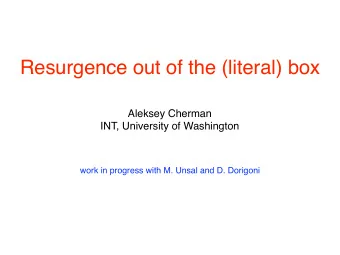 Resurgence out of the (literal) box  Aleksey Cherman  INT, University of Washington  work in