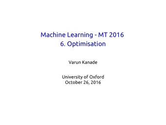 Machine Learning - MT 2016  6. Optimisation  Varun Kanade  University of Oxford  October 26, 2016