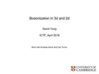 Bosonization in 3d and 2d  David Tong  ICTP, April 2018  Work with Andreas Karch and Carl Turner