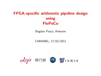 FPGA-specific arithmetic pipeline design  using  FloPoCo  Bogdan Pasca, Ar  enaire  CARAMEL,