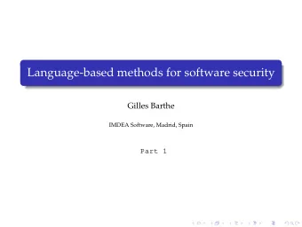 Language-based methods for software security  Gilles Barthe  IMDEA Software, Madrid, Spain  Part 1