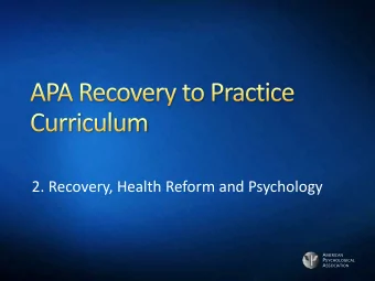 2. Recovery, Health Reform and Psychology A MERICAN P SYCHOLOGICAL A SSOCIATION  Psychologists at