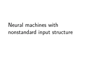 Neural machines with  nonstandard input structure  During the talk I will show work done by