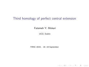 Third homology of perfect central extension  Fatemeh Y. Mokari  UCD, Dublin  YRAC 2019,  16 -18