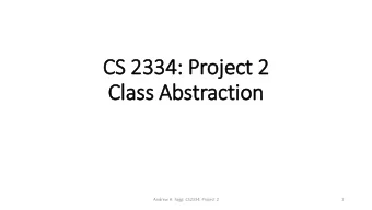 CS 2334: Proje  ject 2  Class Abstraction  Andrew H. Fagg: CS2334: Project 2  1  Project 2