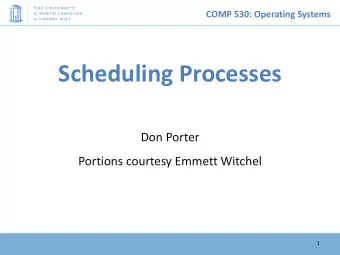 Scheduling Processes  Don Porter  Portions courtesy Emmett Witchel  1  COMP 530: Operating Systems