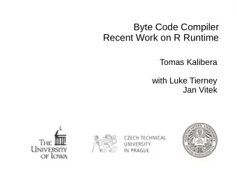 Byte Code Compiler  Recent Work on R Runtime  Tomas Kalibera  with Luke Tierney  Jan Vitek