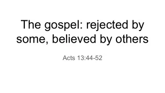 The gospel: rejected by  some, believed by others  Acts 13:44-52  Assignment (from last week):