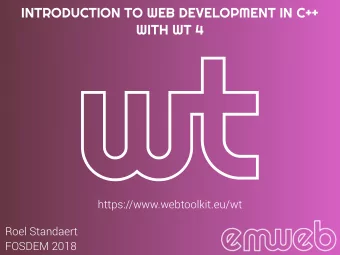 INTRODUCTION TO WEB DEVELOPMENT IN C++  WITH WT 4  https://www.webtoolkit.eu/wt  Roel Standaert