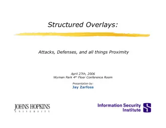 Structured Overlays:  Attacks, Defenses, and all things Proximity  April 27th, 2006 Wyman Park 4 th
