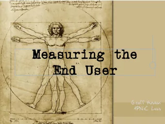 Measuring the  End User  Geoff Huston  APNIC Labs  Measurement Bias  When we first looked at