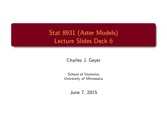 Stat 8931 (Aster Models)  Lecture Slides Deck 6  Charles J. Geyer  School of Statistics  University