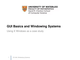 GUI Basics and Windowing Systems  Using X Windows as a case study  1  CS 349: Windowing Systems  CS