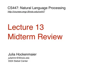 Lecture 13  Midterm Review  Julia Hockenmaier  juliahmr@illinois.edu  3324 Siebel Center  Midterm