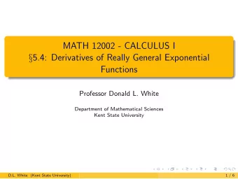 MATH 12002 - CALCULUS I  5.4: Derivatives of Really General Exponential  Functions  Professor