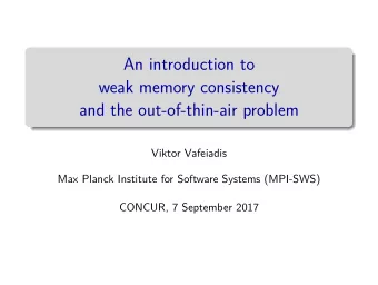 An introduction to  weak memory consistency  and the out-of-thin-air problem  Viktor Vafeiadis  Max