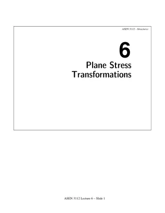 6  Plane Stress  Transformations  ASEN 3112 Lecture 6  Slide 1  ASEN 3112 - Structures  Plane