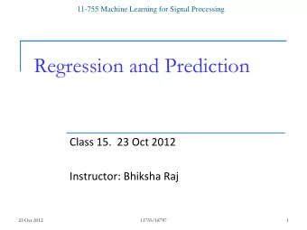 Regression and Prediction  Class 15.  23 Oct 2012  Instructor: Bhiksha Raj  23 Oct 2012