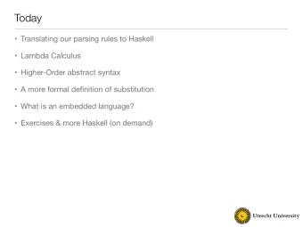 Today  Translating our parsing rules to Haskell  Lambda Calculus  Higher-Order abstract