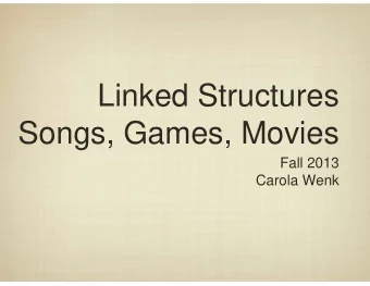 Linked Structures  Songs, Games, Movies  Fall 2013  Carola Wenk  The Big Picture (So Far)