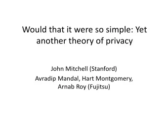 Would that it were so simple: Yet  another theory of privacy  John Mitchell (Stanford)  Avradip