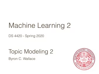 Machine Learning 2  DS 4420 - Spring 2020  Topic Modeling 2  Byron C. Wallace  Last time:  Topic