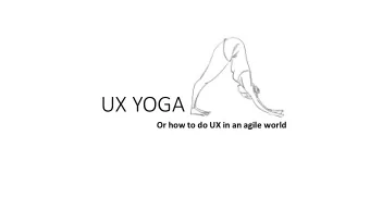 UX YOGA  Or how to do UX in an agile world  The year is ...  The year is 1999  UX GODs