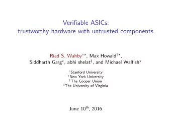 Verifiable ASICs:  trustworthy hardware with untrusted components Riad S. Wahby   , Max