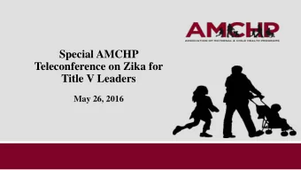 Teleconference on Zika for  Title V Leaders  May 26, 2016  Agenda:  I. Introduction and Overview