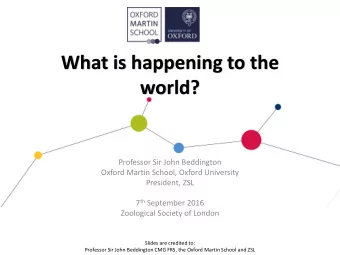 What is happening to the  world?  Professor Sir John Beddington  Oxford Martin School, Oxford