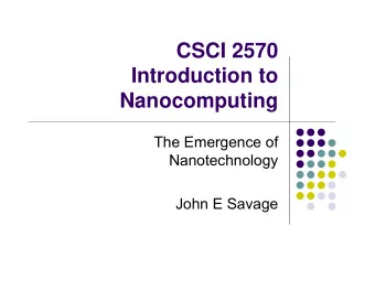 CSCI 2570  Introduction to  Nanocomputing  The Emergence of  Nanotechnology  John E Savage  Purpose